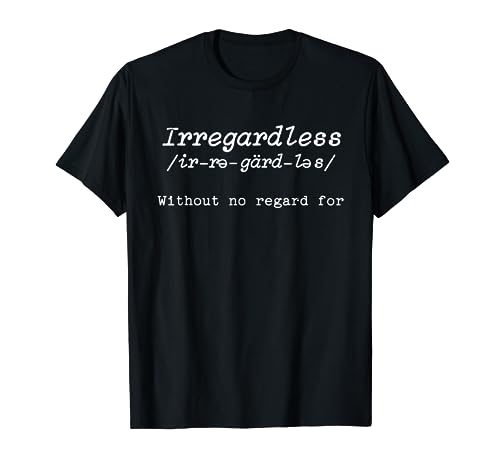 Irregardless Without No Regard For English Grammar T-Shirt