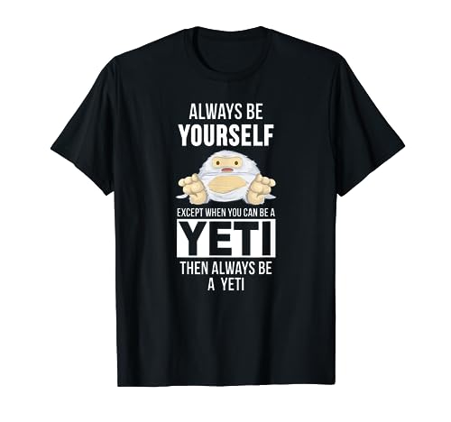 Always be yourself except when you can be a yeti t-shirt