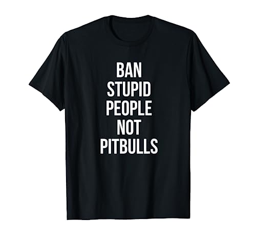 Funny Ban Stupid People Not Pitbulls Pit Bull Dog Lover T-Shirt