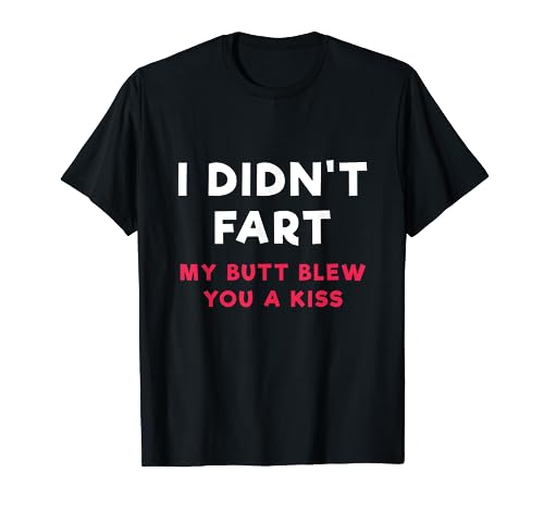 I Didn't Fart My Butt Blew You A Kiss T Shirt