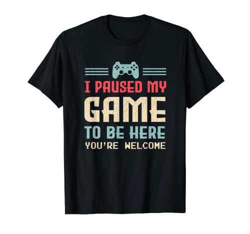 I Paused My Game To Be Here You're Welcome Retro Gamer Gift T-Shirt