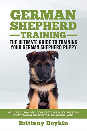 German Shepherd Training - The Ultimate Guide to Training Your German Shepherd Puppy: Includes Sit, Stay, Heel, Come, Crate, Leash, Socialization, Potty Training and How to Eliminate Bad Habits