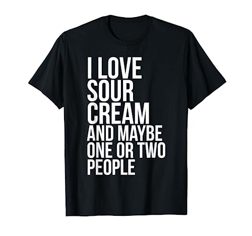 I Love Sour Cream, Funny Sour Cream Meme T-Shirt