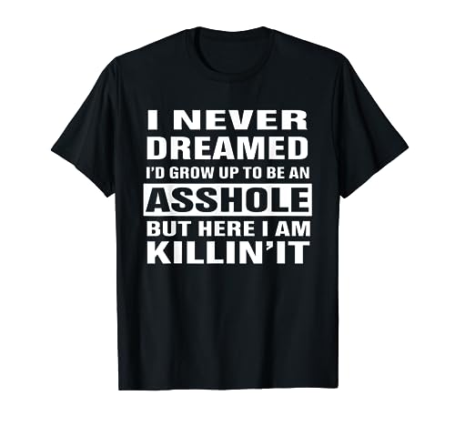 I Never Dreamed I'd Grow Up To Be An Asshole Funny Shirt