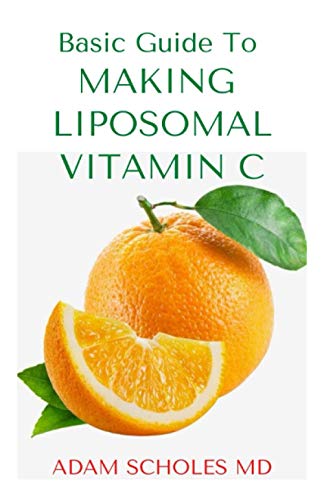 BASIC GUIDE TO MAKING LIPOSOMAL VITAMIN C: All You Need To Know About Liposomal Vitamin C, Uses, Usage Guide And Health Benefits and How To Make Homemade Body Immune Booster Against Diseases