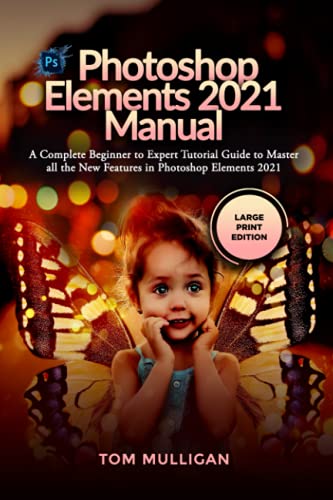 Photoshop Elements 2021 Manual: A Complete Beginner to Expert Tutorial Guide to Master all the New Features in Photoshop Elements 2021 (Large Print Edition)