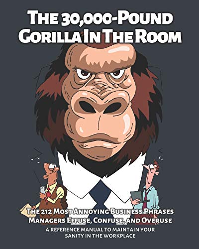 The 30,000-Pound Gorilla In The Room: The 212 Most Annoying Business Phrases Managers Effuse, Confuse, and Overuse
