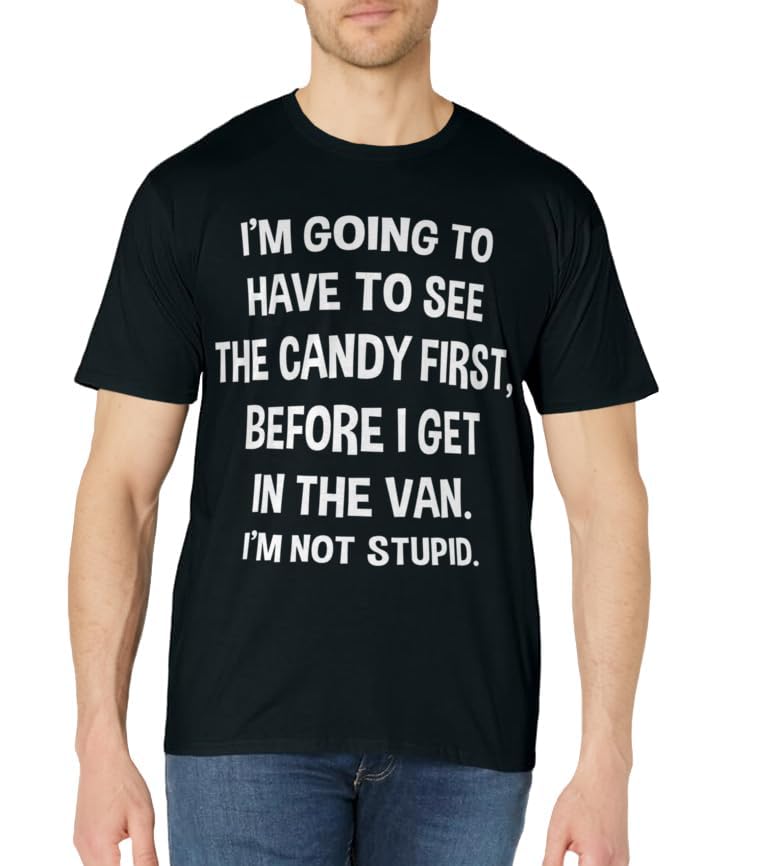 I Have to See Candy Before I Get in Van Not Stupid T-Shirt T-Shirt