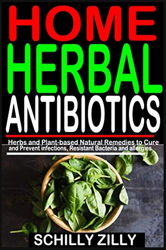 HOME HERBAL ANTIBIOTICS: Herbs and Plant-Based Natural Remedies to Cure and Prevent infections, Resistant Bacteria and allergies.