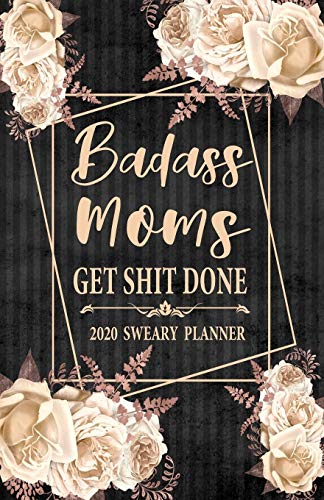 2020 Sweary Planner: Cream Floral Badass Moms Get Shit Done 5.5 x 8.5 Purse Planner - Daily, Weekly, And Monthly Planner With Weekly Motivational Sweary Sayings For Sweary Mom