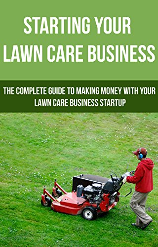 Starting Your Lawn Care Business: The complete guide to making money with your lawn care business startup (lawn care service,)