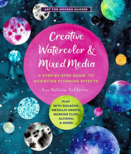 Creative Watercolor and Mixed Media: A Step-by-Step Guide to Achieving Stunning Effects--Play with Gouache, Metallic Paints, Masking Fluid, Alcohol, and More! (Volume 3) (Art for Modern Makers, 3)