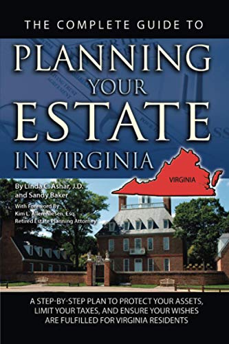 The Complete Guide to Planning Your Estate In Virginia A Step-By-Step Plan to Protect Your Assets, Limit Your Taxes, and Ensure Your Wishes Are Fulfilled for Virginia Residents